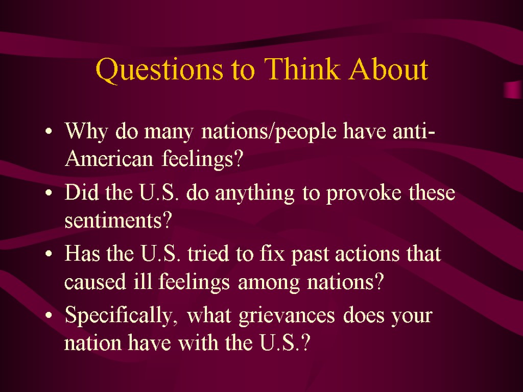 Questions to Think About Why do many nations/people have anti-American feelings? Did the U.S.